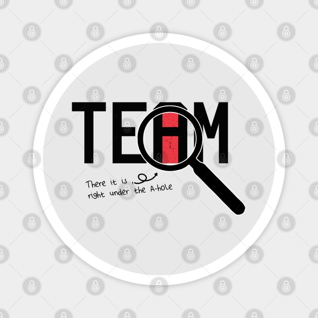 I Found The I In Team, There it is right under the A-whole Magnet by VanTees
